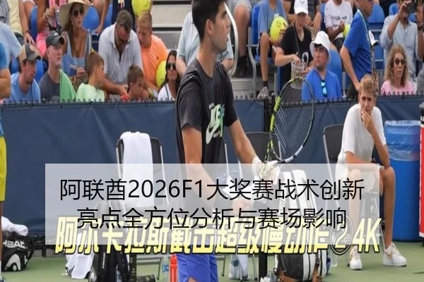 阿联酋2026F1大奖赛战术创新亮点全方位分析与赛场影响