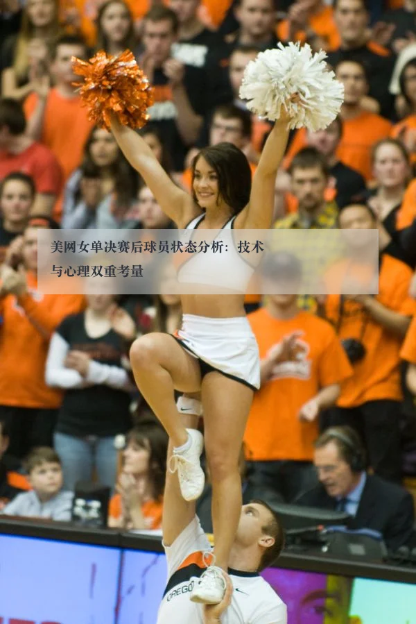 美网女单决赛后球员状态分析：技术与心理双重考量
